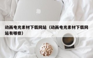 周口动画电光素材下载网站（动画电光素材下载网站有哪些）