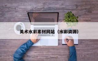 周口美术水彩素材网站（水彩资源）