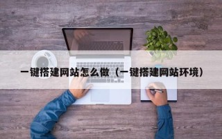 周口一键搭建网站怎么做（一键搭建网站环境）