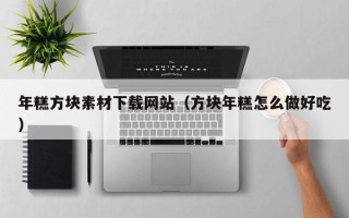 周口年糕方块素材下载网站（方块年糕怎么做好吃）