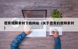 周口德育视频素材下载网站（关于德育的视频素材）