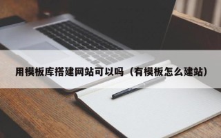 周口用模板库搭建网站可以吗（有模板怎么建站）