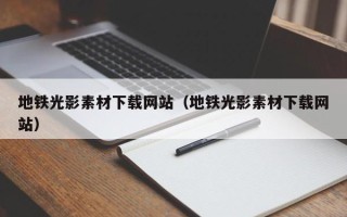 周口地铁光影素材下载网站（地铁光影素材下载网站）