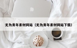周口无为青年素材网站（无为青年素材网站下载）