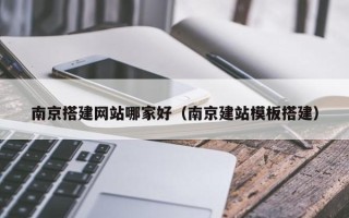 周口南京搭建网站哪家好（南京建站模板搭建）