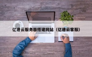 周口亿速云服务器搭建网站（亿速云客服）
