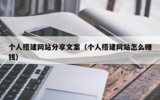 周口个人搭建网站分享文案（个人搭建网站怎么赚钱）